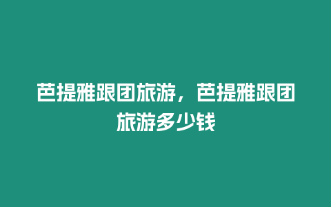 芭提雅跟團(tuán)旅游，芭提雅跟團(tuán)旅游多少錢