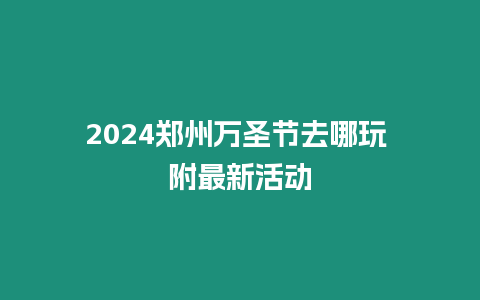 2024鄭州萬圣節(jié)去哪玩 附最新活動