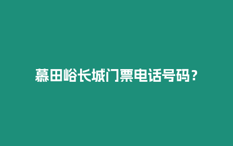 慕田峪長(zhǎng)城門票電話號(hào)碼？