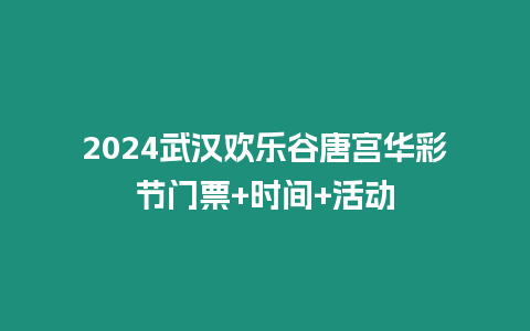 2024武漢歡樂谷唐宮華彩節(jié)門票+時(shí)間+活動(dòng)