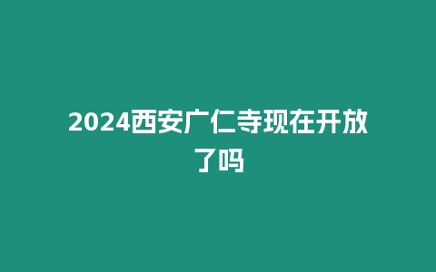 2024西安廣仁寺現在開放了嗎