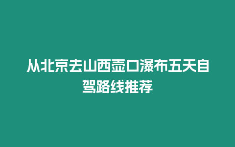 從北京去山西壺口瀑布五天自駕路線推薦