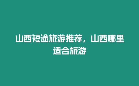 山西短途旅游推薦，山西哪里適合旅游