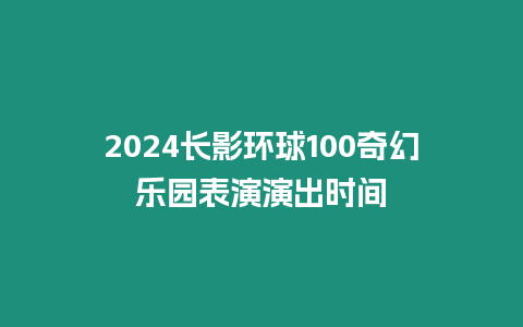 2024長影環球100奇幻樂園表演演出時間