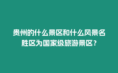 貴州的什么景區(qū)和什么風(fēng)景名勝區(qū)為國家級(jí)旅游景區(qū)？