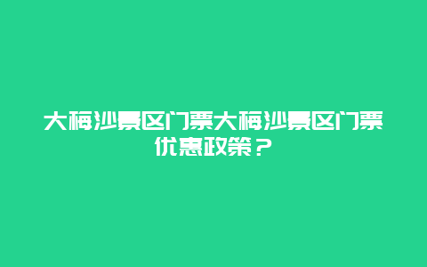 大梅沙景區門票大梅沙景區門票優惠政策？