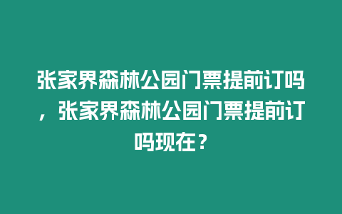 張家界森林公園門票提前訂嗎，張家界森林公園門票提前訂嗎現在？