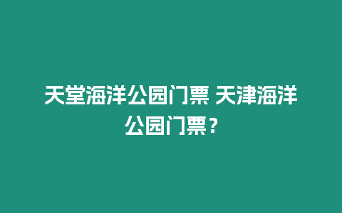 天堂海洋公園門票 天津海洋公園門票？