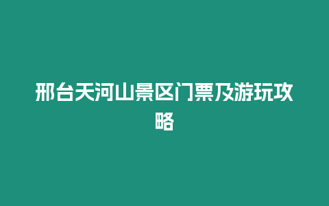 邢臺(tái)天河山景區(qū)門票及游玩攻略