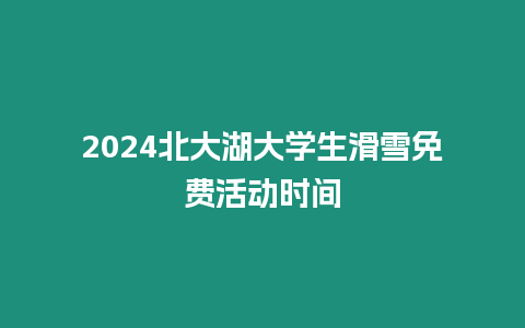 2024北大湖大學生滑雪免費活動時間