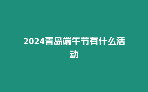 2024青島端午節有什么活動