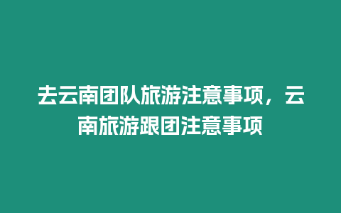 去云南團(tuán)隊(duì)旅游注意事項(xiàng)，云南旅游跟團(tuán)注意事項(xiàng)