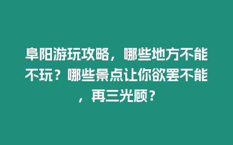 阜陽游玩攻略，哪些地方不能不玩？哪些景點讓你欲罷不能，再三光顧？