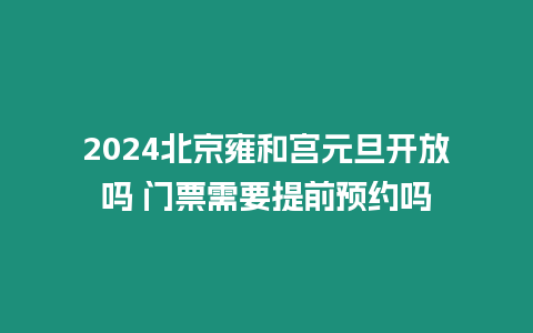 2024北京雍和宮元旦開放嗎 門票需要提前預(yù)約嗎