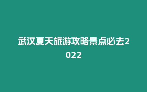 武漢夏天旅游攻略景點必去2024