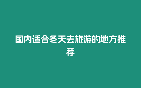 國(guó)內(nèi)適合冬天去旅游的地方推薦