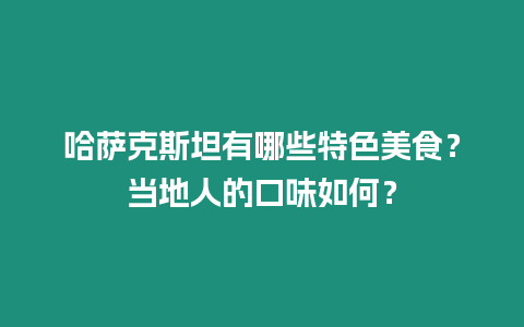 哈薩克斯坦有哪些特色美食？當地人的口味如何？