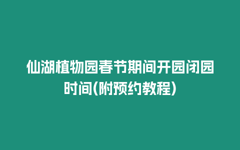 仙湖植物園春節期間開園閉園時間(附預約教程)