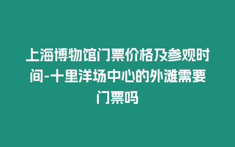 上海博物館門票價格及參觀時間-十里洋場中心的外灘需要門票嗎