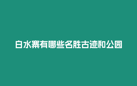 白水寨有哪些名勝古跡和公園