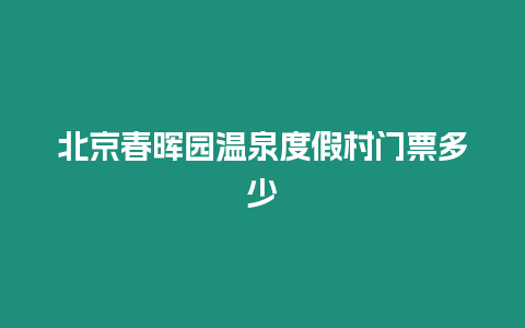 北京春暉園溫泉度假村門票多少