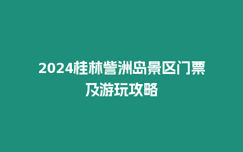 2024桂林訾洲島景區門票及游玩攻略