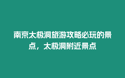 南京太極洞旅游攻略必玩的景點，太極洞附近景點