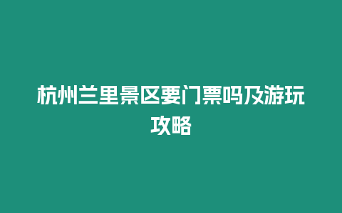 杭州蘭里景區要門票嗎及游玩攻略