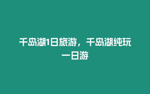 千島湖1日旅游，千島湖純玩一日游