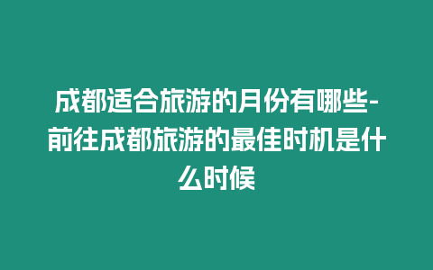 成都適合旅游的月份有哪些-前往成都旅游的最佳時機是什么時候