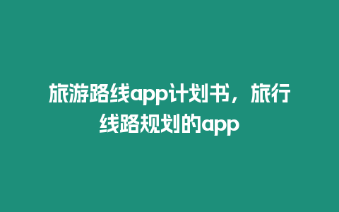 旅游路線app計劃書，旅行線路規劃的app