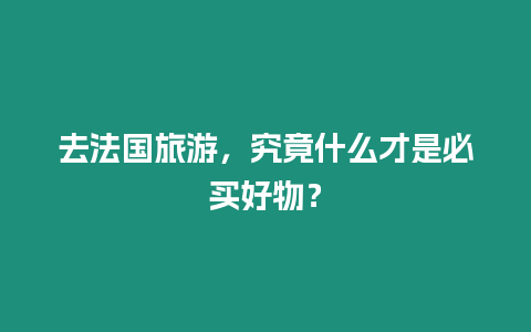 去法國旅游，究竟什么才是必買好物？