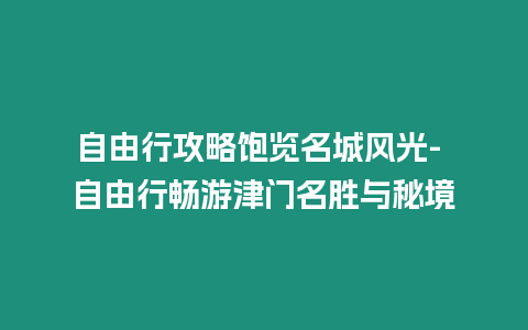 自由行攻略飽覽名城風光- 自由行暢游津門名勝與秘境