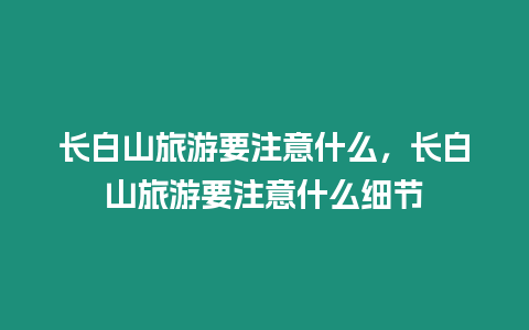 長白山旅游要注意什么，長白山旅游要注意什么細節