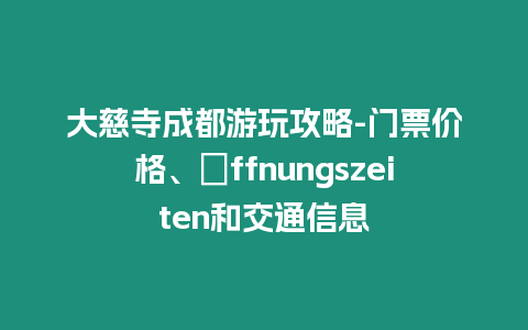 大慈寺成都游玩攻略-門票價格、?ffnungszeiten和交通信息