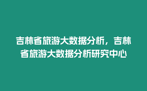 吉林省旅游大數據分析，吉林省旅游大數據分析研究中心