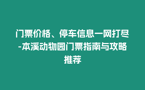 門票價(jià)格、停車信息一網(wǎng)打盡-本溪?jiǎng)游飯@門票指南與攻略推薦