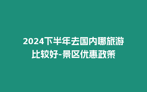 2024下半年去國內哪旅游比較好-景區優惠政策