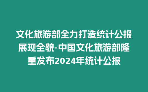 文化旅游部全力打造統(tǒng)計公報展現(xiàn)全貌-中國文化旅游部隆重發(fā)布2024年統(tǒng)計公報