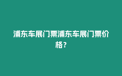 浦東車展門票浦東車展門票價格？