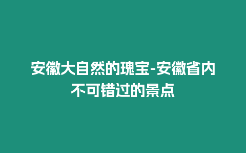 安徽大自然的瑰寶-安徽省內(nèi)不可錯過的景點