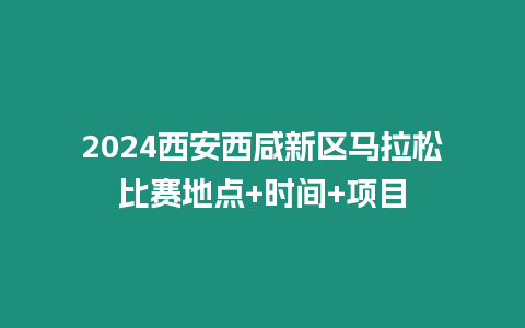 2024西安西咸新區馬拉松比賽地點+時間+項目