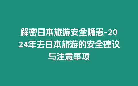 解密日本旅游安全隱患-2024年去日本旅游的安全建議與注意事項