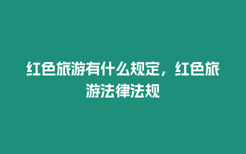 紅色旅游有什么規(guī)定，紅色旅游法律法規(guī)