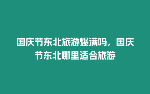 國慶節東北旅游爆滿嗎，國慶節東北哪里適合旅游