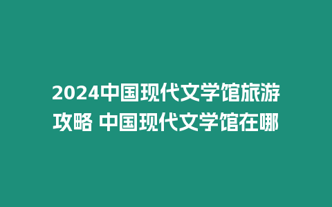 2024中國現代文學館旅游攻略 中國現代文學館在哪