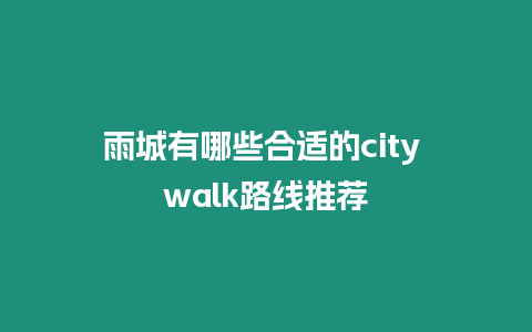 雨城有哪些合適的city walk路線推薦