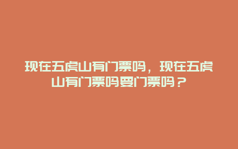 現在五虎山有門票嗎，現在五虎山有門票嗎要門票嗎？