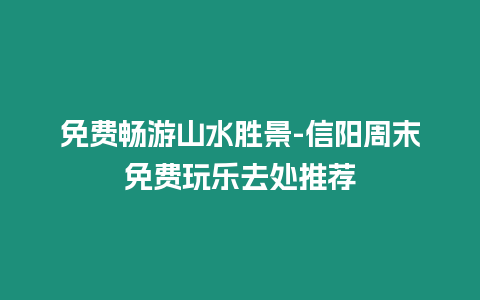 免費暢游山水勝景-信陽周末免費玩樂去處推薦