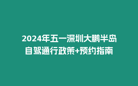 2024年五一深圳大鵬半島自駕通行政策+預約指南